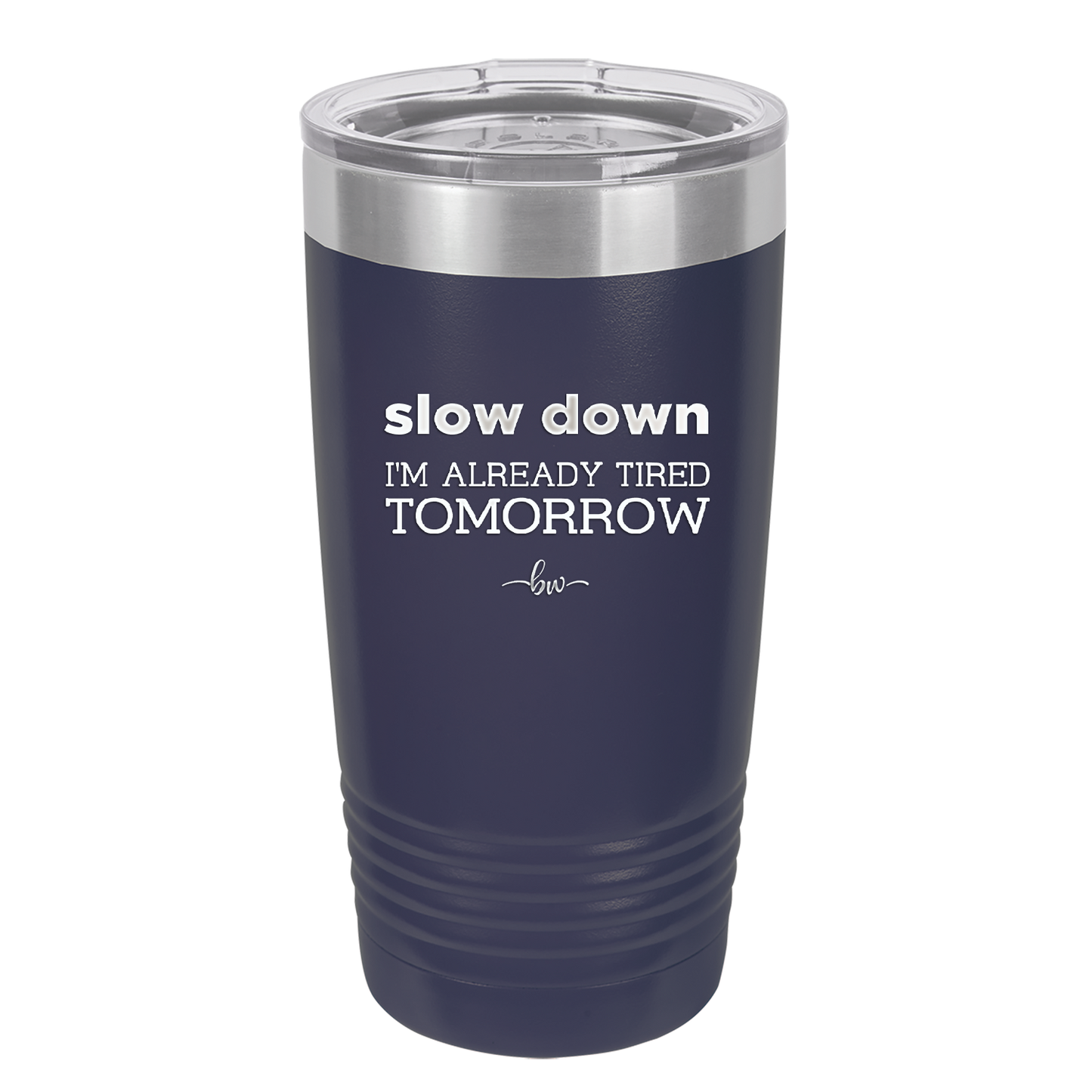 Slow Down I'm Already Tired Tomorrow - Laser Engraved Stainless Steel Drinkware - 2463 -