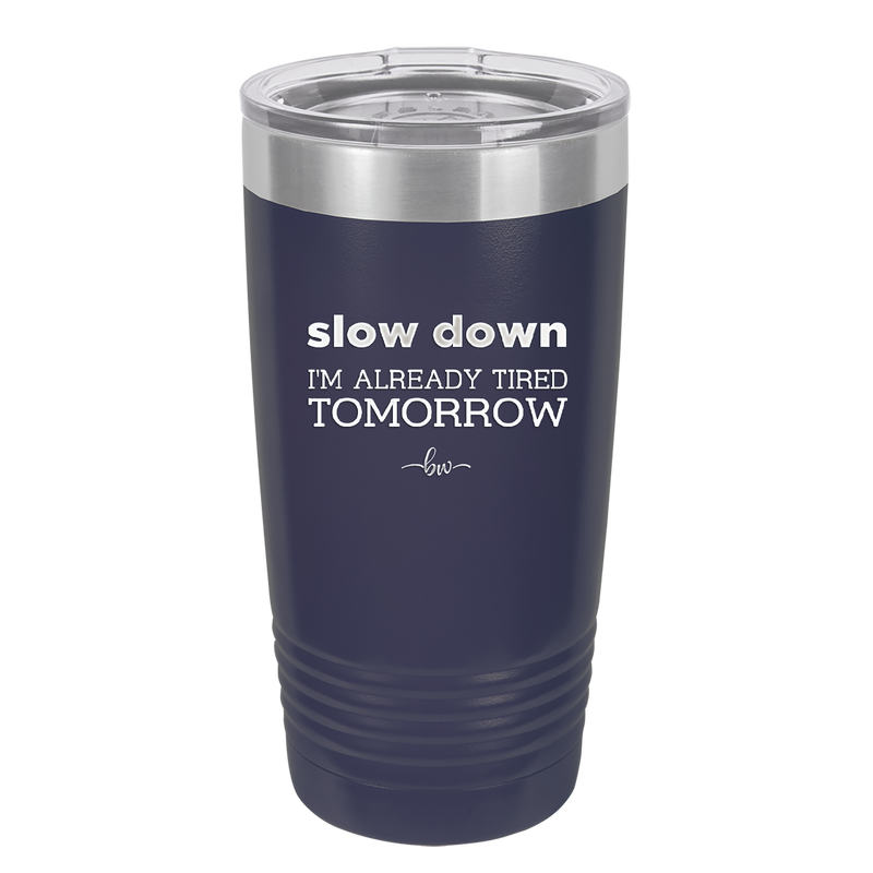 Slow Down I'm Already Tired Tomorrow - Laser Engraved Stainless Steel Drinkware - 2463 -