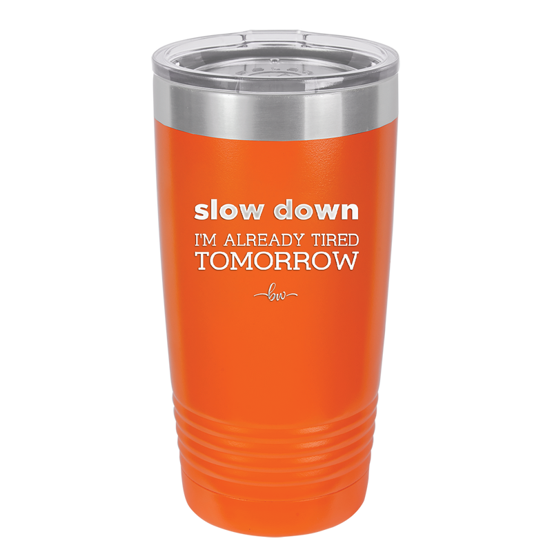 Slow Down I'm Already Tired Tomorrow - Laser Engraved Stainless Steel Drinkware - 2463 -