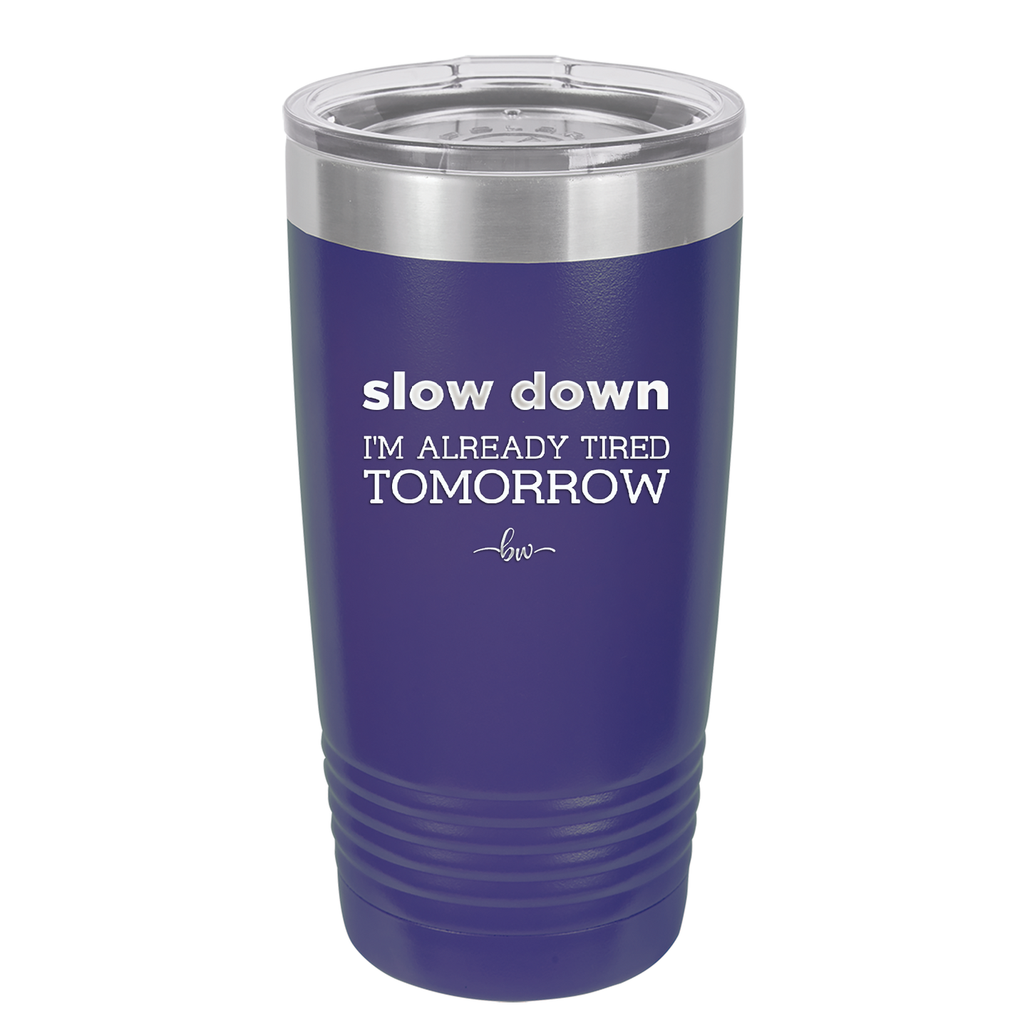 Slow Down I'm Already Tired Tomorrow - Laser Engraved Stainless Steel Drinkware - 2463 -
