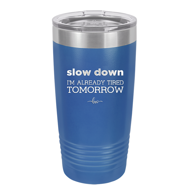 Slow Down I'm Already Tired Tomorrow - Laser Engraved Stainless Steel Drinkware - 2463 -