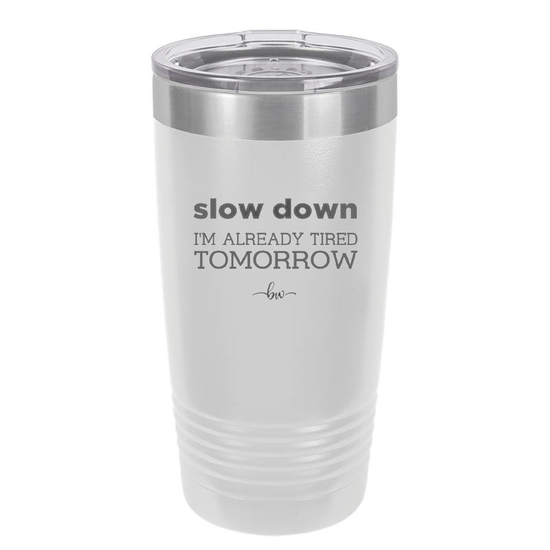 Slow Down I'm Already Tired Tomorrow - Laser Engraved Stainless Steel Drinkware - 2463 -