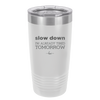 Slow Down I'm Already Tired Tomorrow - Laser Engraved Stainless Steel Drinkware - 2463 -