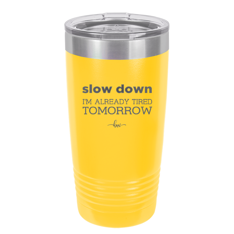 Slow Down I'm Already Tired Tomorrow - Laser Engraved Stainless Steel Drinkware - 2463 -