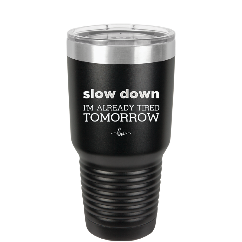 Slow Down I'm Already Tired Tomorrow - Laser Engraved Stainless Steel Drinkware - 2463 -