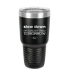 Slow Down I'm Already Tired Tomorrow - Laser Engraved Stainless Steel Drinkware - 2463 -