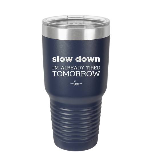 Slow Down I'm Already Tired Tomorrow - Laser Engraved Stainless Steel Drinkware - 2463 -