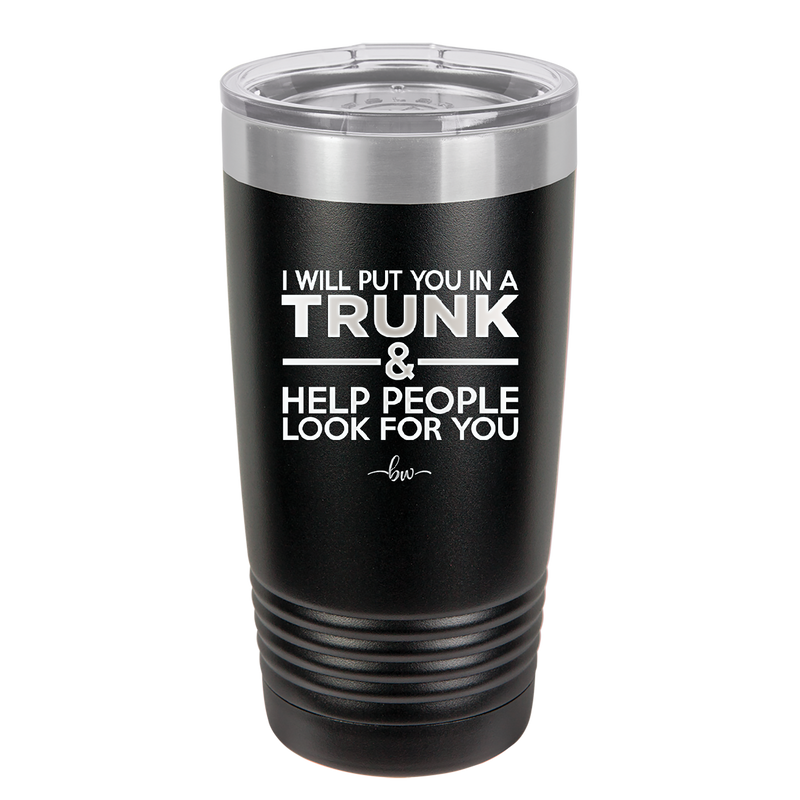 I Will Put You in a Trunk and Help People Look for You - Laser Engraved Stainless Steel Drinkware - 2471 -