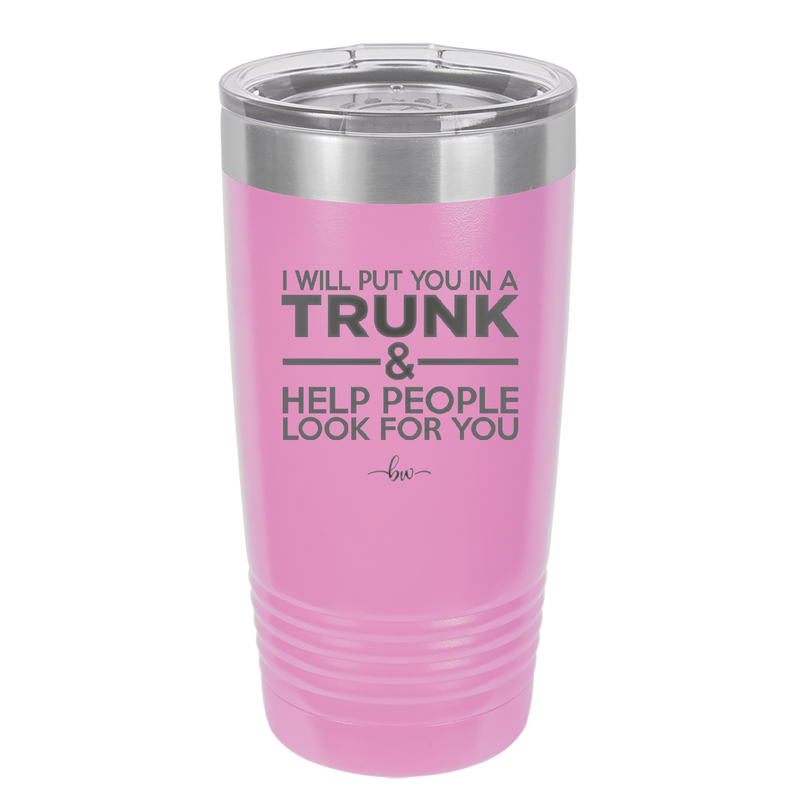 I Will Put You in a Trunk and Help People Look for You - Laser Engraved Stainless Steel Drinkware - 2471 -