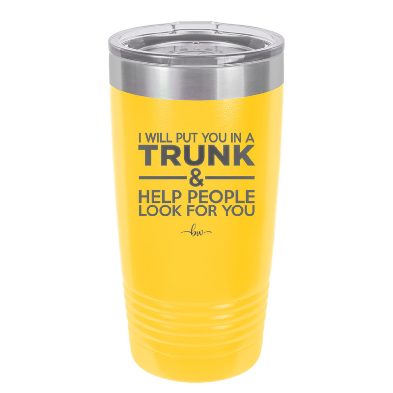 I Will Put You in a Trunk and Help People Look for You - Laser Engraved Stainless Steel Drinkware - 2471 -