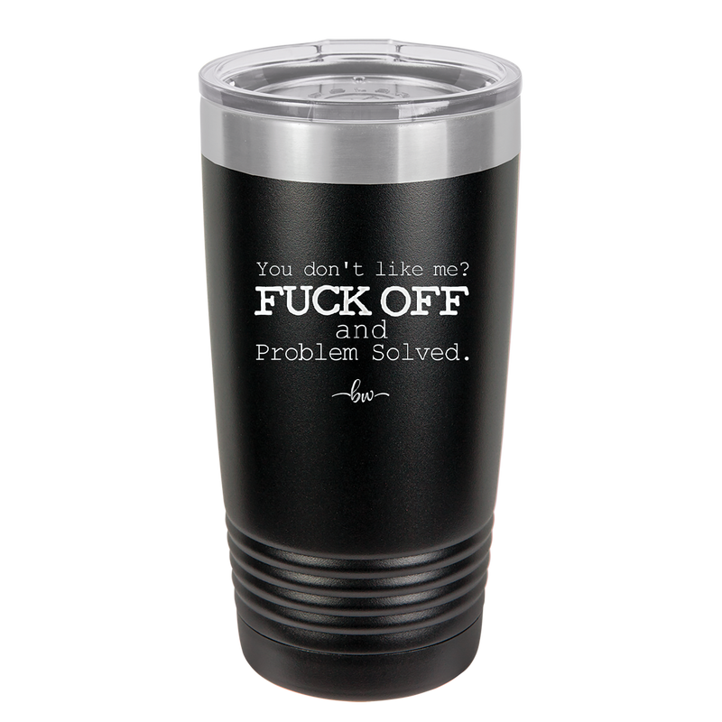 You Don't Like Me Fuck Off and Problem Solved - Laser Engraved Stainless Steel Drinkware - 2472 -