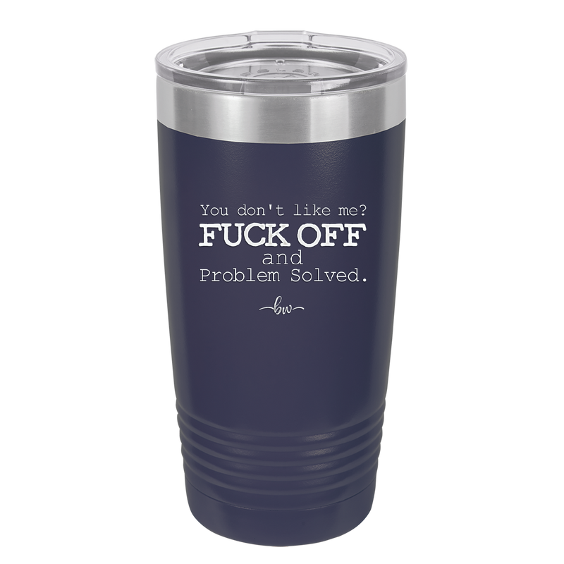 You Don't Like Me Fuck Off and Problem Solved - Laser Engraved Stainless Steel Drinkware - 2472 -