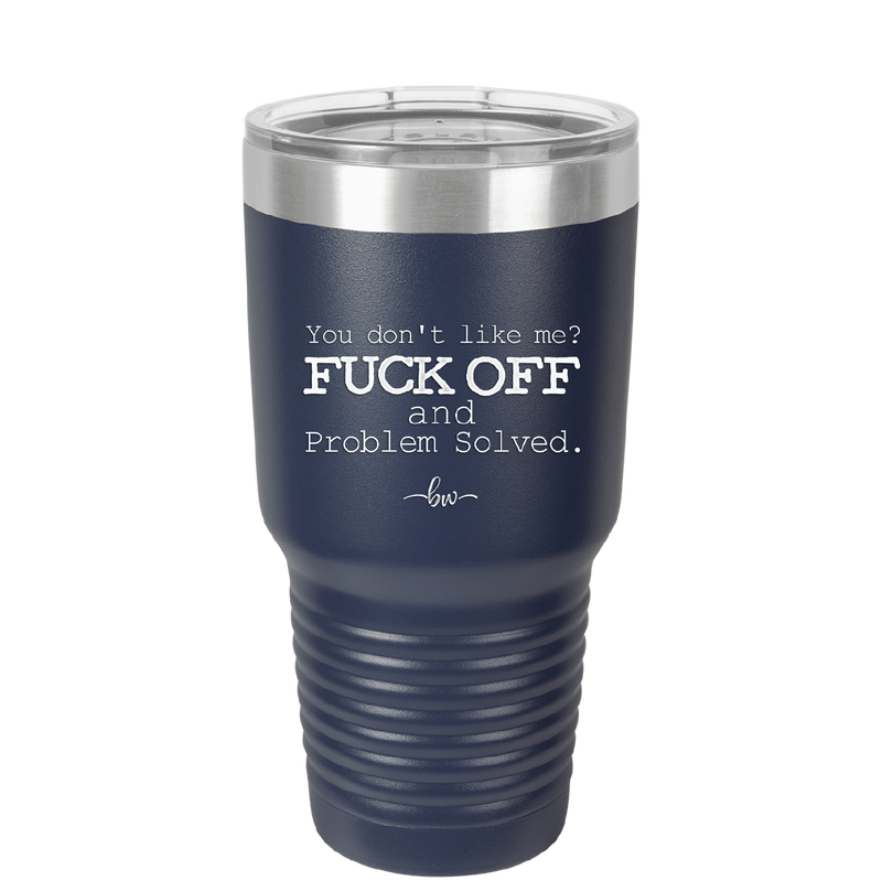 You Don't Like Me Fuck Off and Problem Solved - Laser Engraved Stainless Steel Drinkware - 2472 -