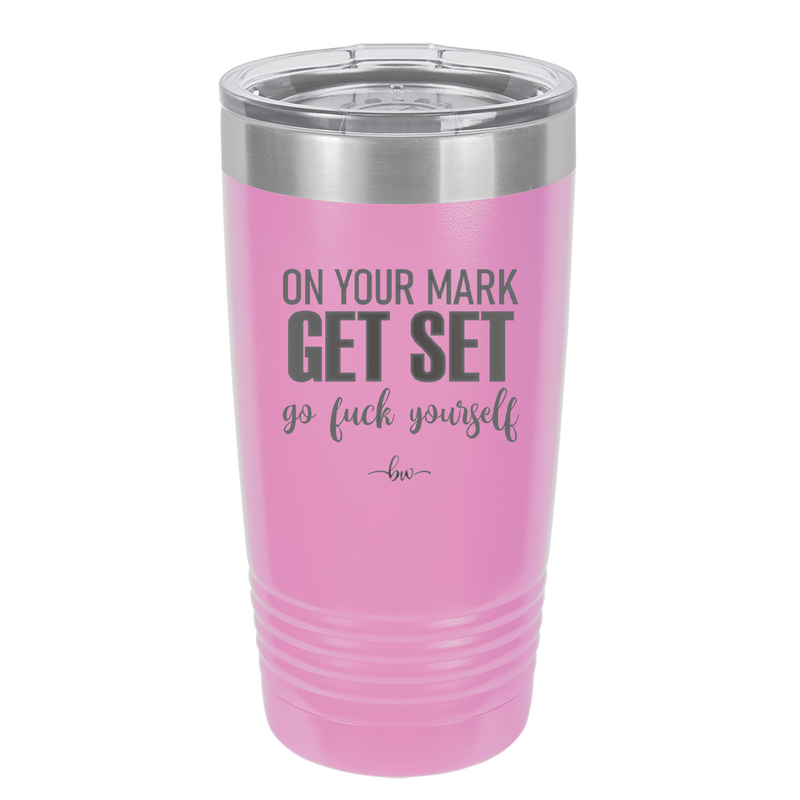 On Your Mark Get Set Go Fuck Yourself - Laser Engraved Stainless Steel Drinkware - 2473 -