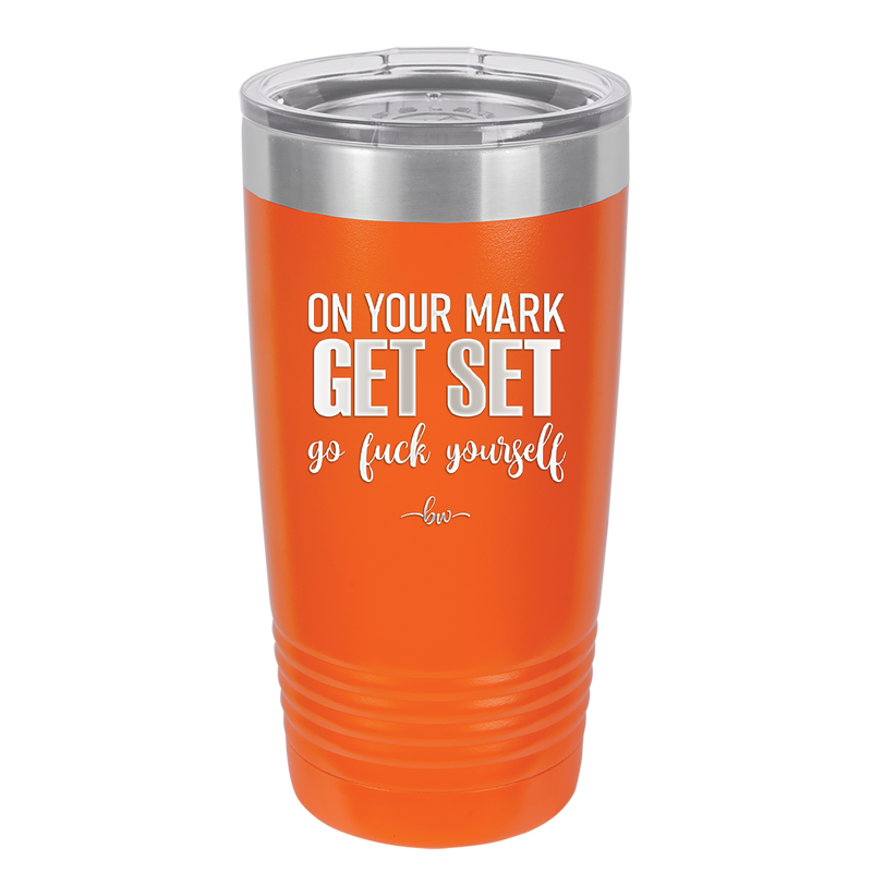 On Your Mark Get Set Go Fuck Yourself - Laser Engraved Stainless Steel Drinkware - 2473 -