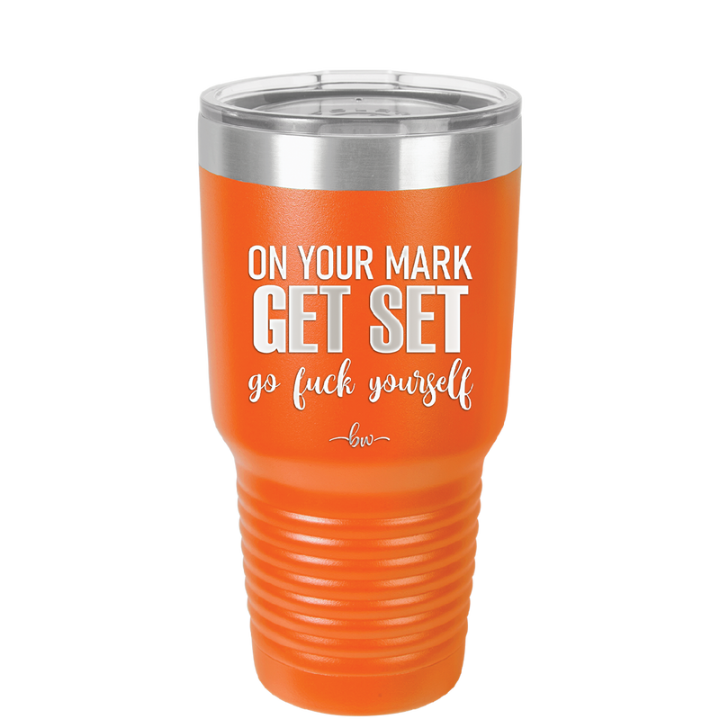 On Your Mark Get Set Go Fuck Yourself - Laser Engraved Stainless Steel Drinkware - 2473 -