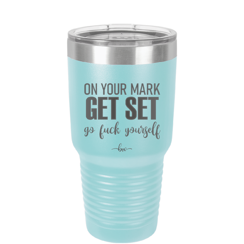 On Your Mark Get Set Go Fuck Yourself - Laser Engraved Stainless Steel Drinkware - 2473 -