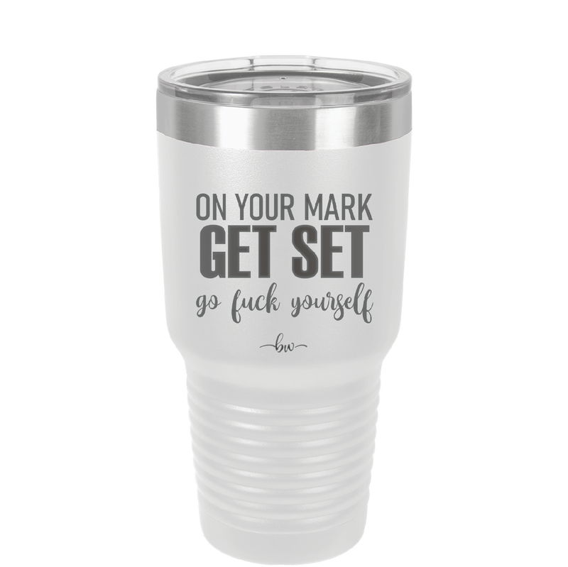 On Your Mark Get Set Go Fuck Yourself - Laser Engraved Stainless Steel Drinkware - 2473 -