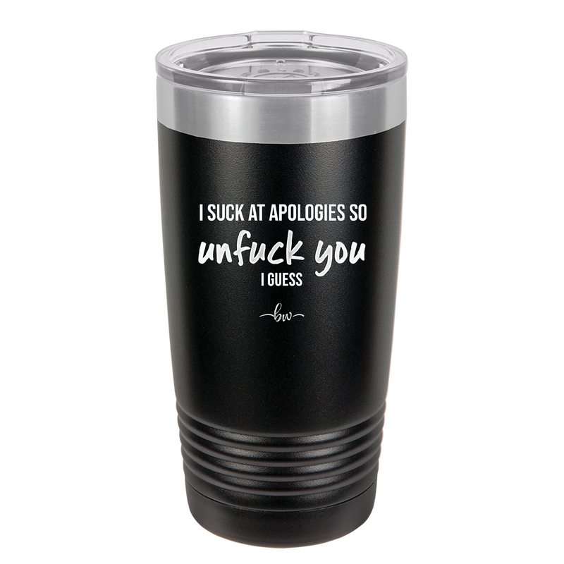 I Suck at Apologies So Unfuck You I Guess - Laser Engraved Stainless Steel Drinkware - 2474 -