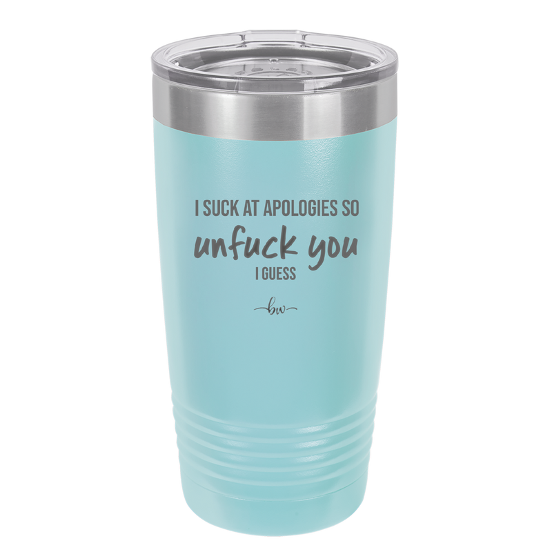 I Suck at Apologies So Unfuck You I Guess - Laser Engraved Stainless Steel Drinkware - 2474 -