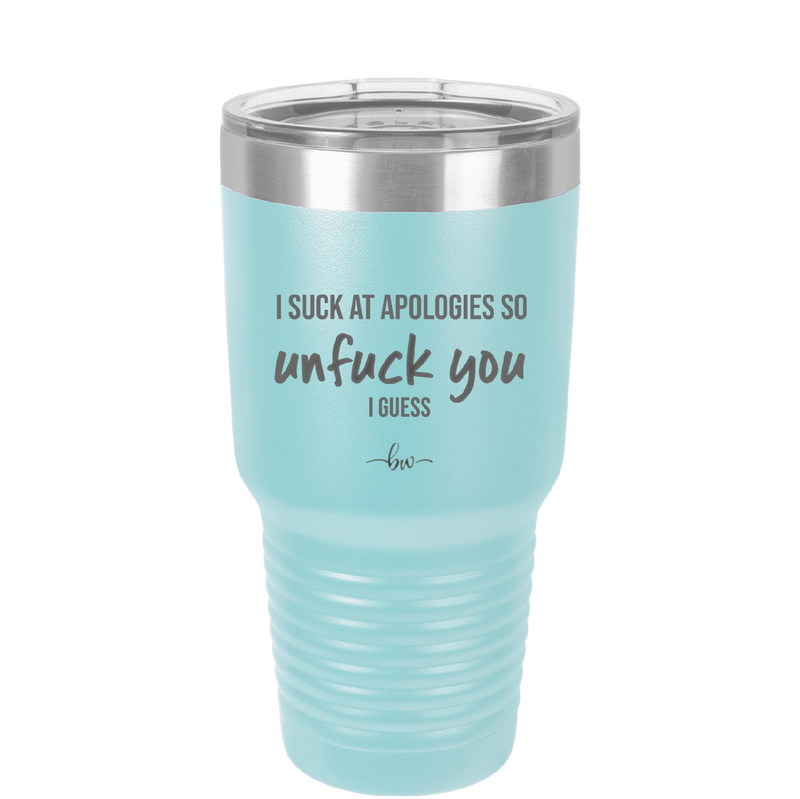 I Suck at Apologies So Unfuck You I Guess - Laser Engraved Stainless Steel Drinkware - 2474 -