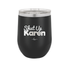 Shut up Karen - Laser Engraved Stainless Steel Drinkware - 2476 -