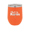 Shut up Karen - Laser Engraved Stainless Steel Drinkware - 2476 -