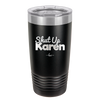 Shut up Karen - Laser Engraved Stainless Steel Drinkware - 2476 -