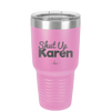 Shut up Karen - Laser Engraved Stainless Steel Drinkware - 2476 -