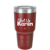 Shut up Karen - Laser Engraved Stainless Steel Drinkware - 2476 -