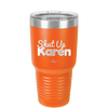 Shut up Karen - Laser Engraved Stainless Steel Drinkware - 2476 -