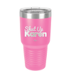 Shut up Karen - Laser Engraved Stainless Steel Drinkware - 2476 -