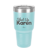 Shut up Karen - Laser Engraved Stainless Steel Drinkware - 2476 -