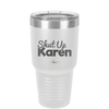 Shut up Karen - Laser Engraved Stainless Steel Drinkware - 2476 -