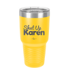 Shut up Karen - Laser Engraved Stainless Steel Drinkware - 2476 -