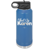 Shut up Karen - Laser Engraved Stainless Steel Drinkware - 2476 -