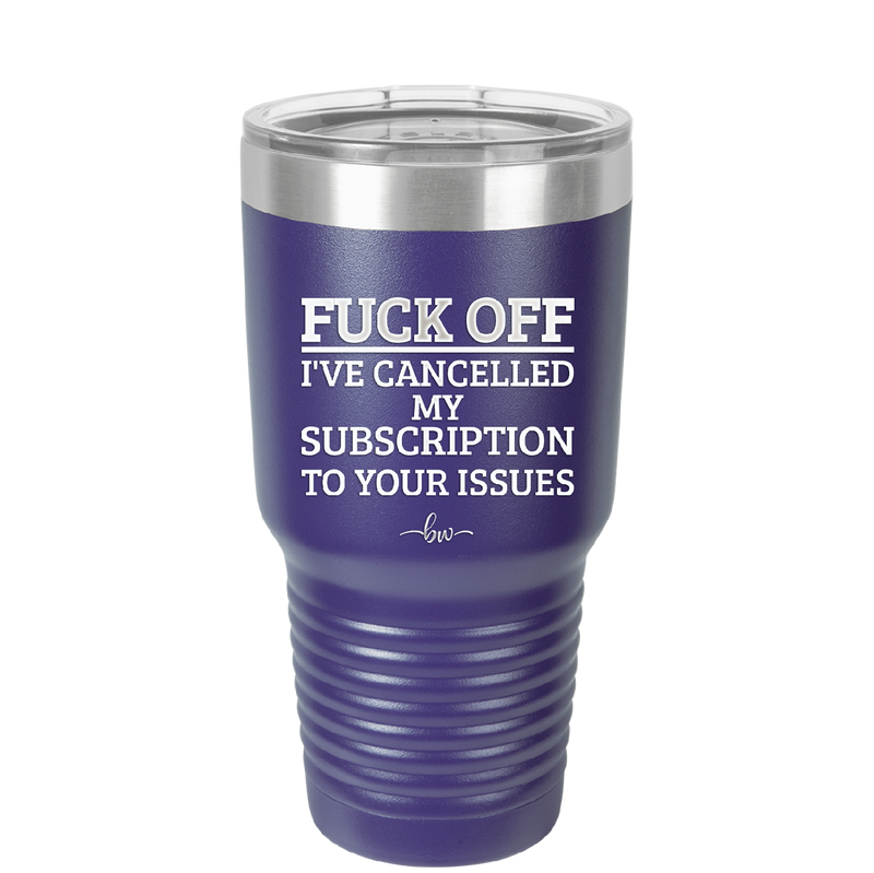 Fuck Off I've Cancelled My Subscription to Your Issues - Laser Engraved Stainless Steel Drinkware - 2478 -