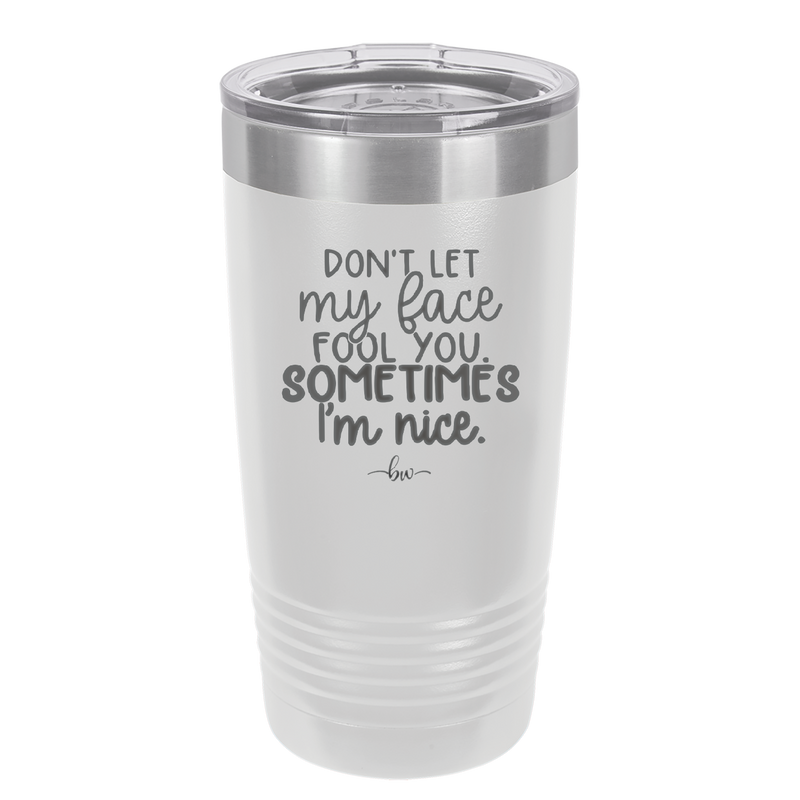 Don't Let My Face Fool You Sometimes I'm Nice - Laser Engraved Stainless Steel Drinkware - 2480 -