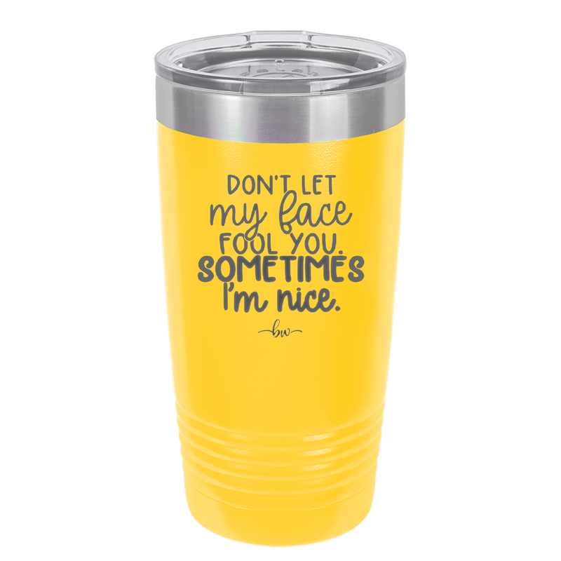 Don't Let My Face Fool You Sometimes I'm Nice - Laser Engraved Stainless Steel Drinkware - 2480 -