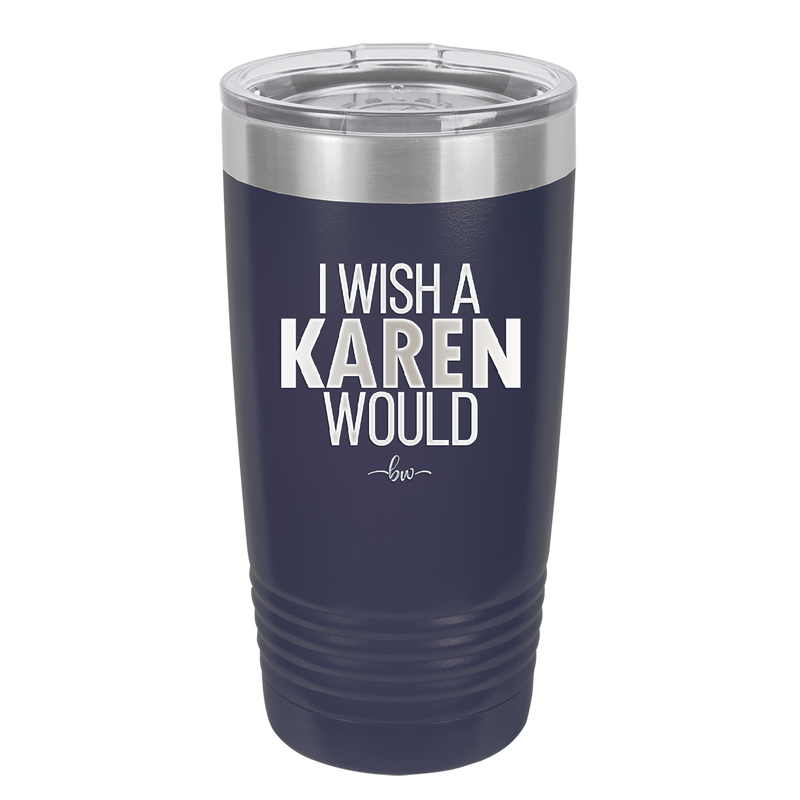 I Wish a Karen Would - Laser Engraved Stainless Steel Drinkware - 2483 -