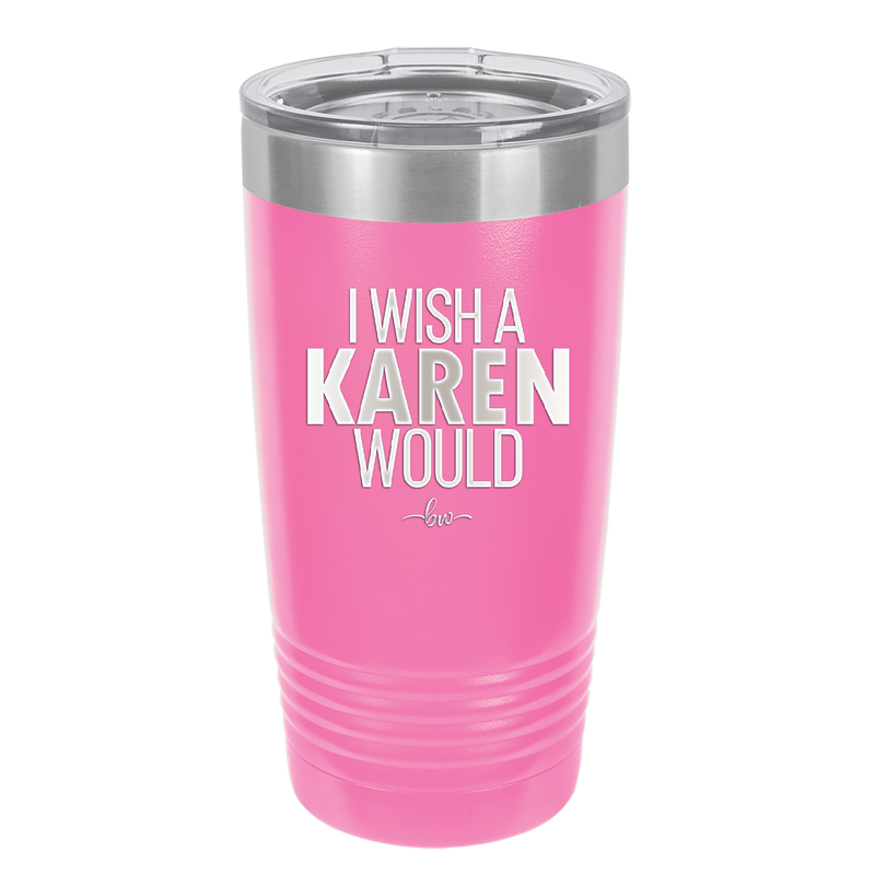 I Wish a Karen Would - Laser Engraved Stainless Steel Drinkware - 2483 -