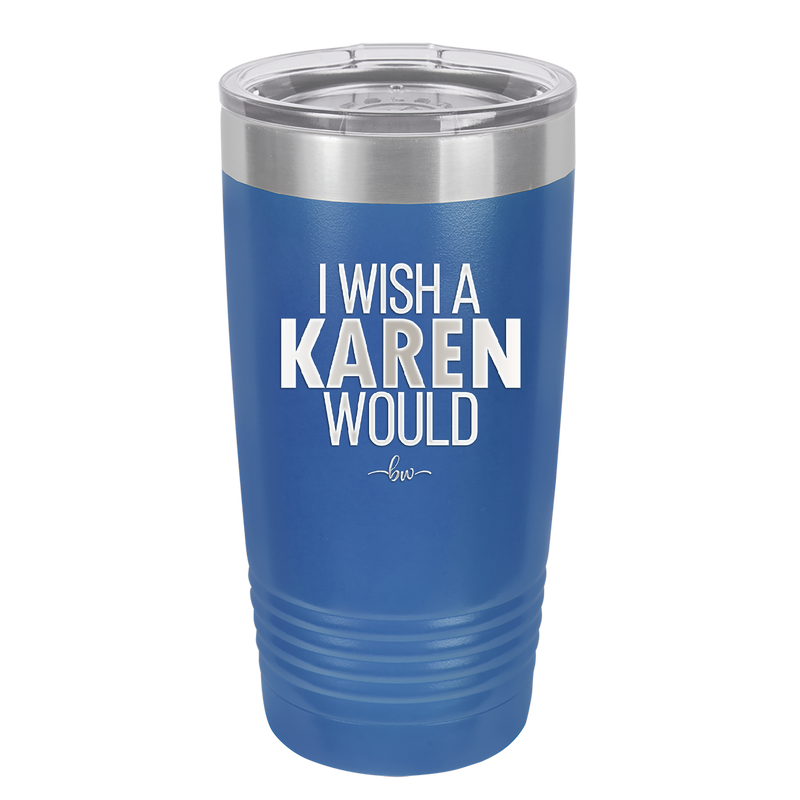 I Wish a Karen Would - Laser Engraved Stainless Steel Drinkware - 2483 -