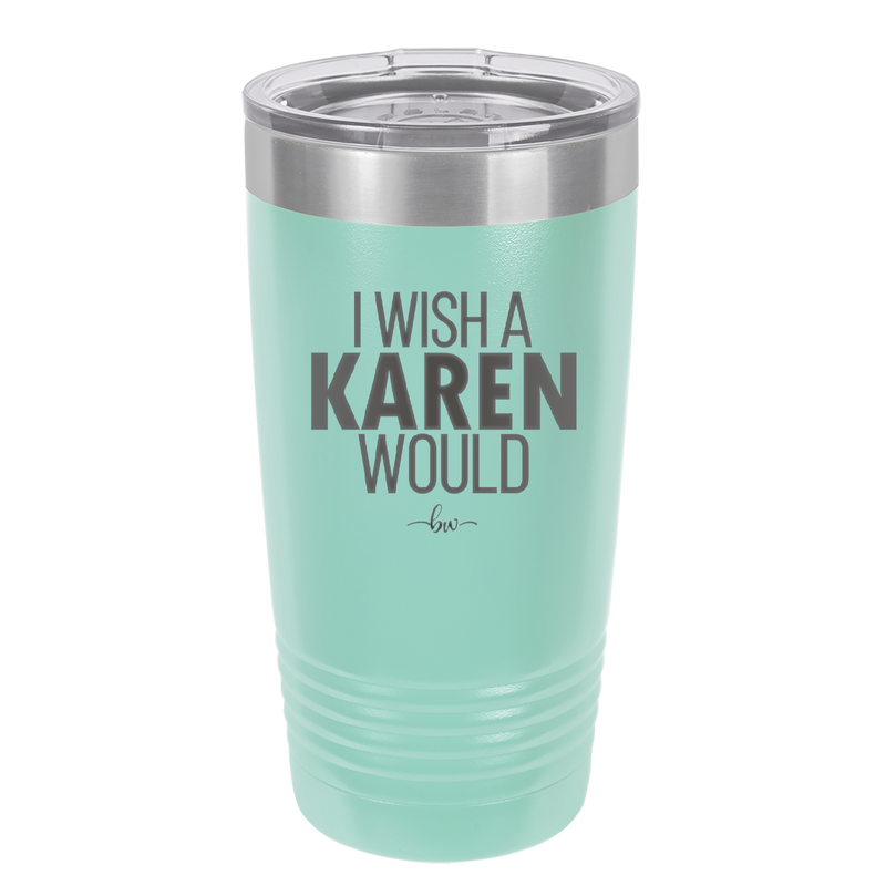 I Wish a Karen Would - Laser Engraved Stainless Steel Drinkware - 2483 -