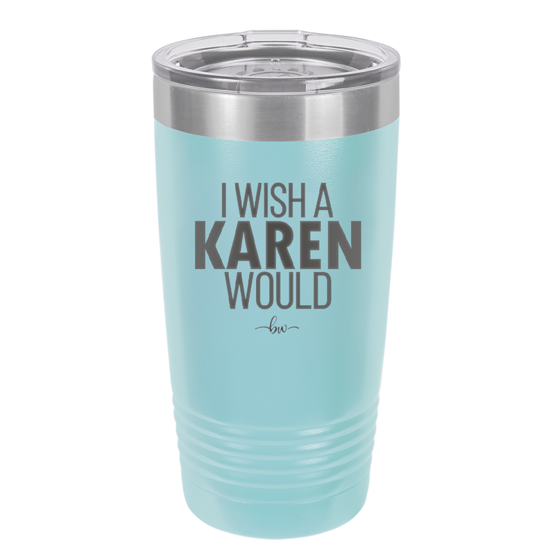 I Wish a Karen Would - Laser Engraved Stainless Steel Drinkware - 2483 -