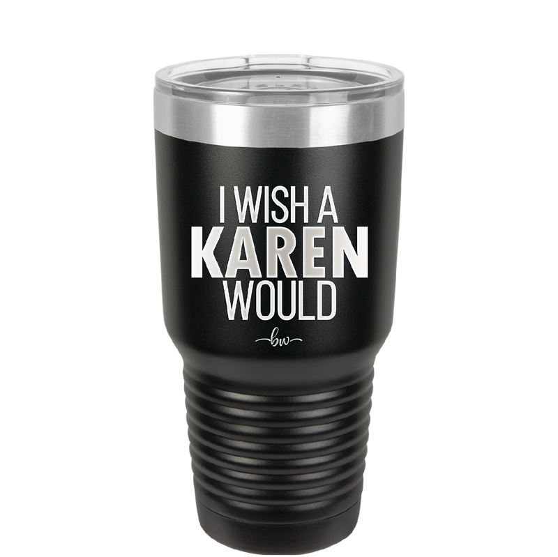 I Wish a Karen Would - Laser Engraved Stainless Steel Drinkware - 2483 -
