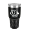 I Wish a Karen Would - Laser Engraved Stainless Steel Drinkware - 2483 -