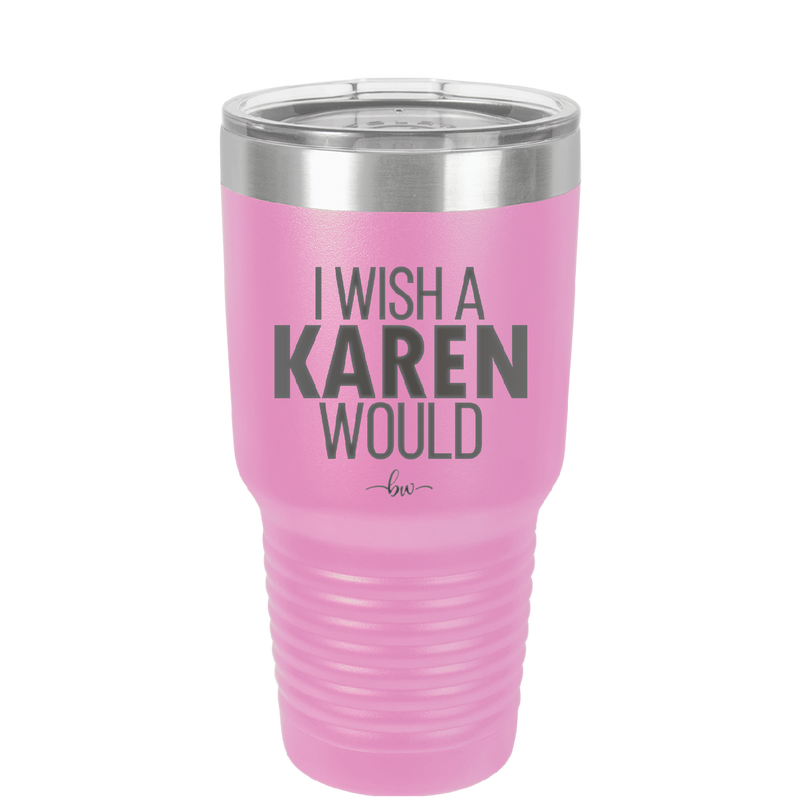 I Wish a Karen Would - Laser Engraved Stainless Steel Drinkware - 2483 -