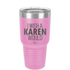 I Wish a Karen Would - Laser Engraved Stainless Steel Drinkware - 2483 -
