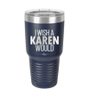 I Wish a Karen Would - Laser Engraved Stainless Steel Drinkware - 2483 -