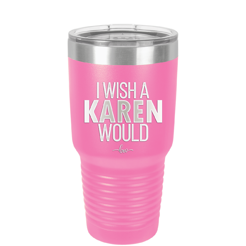 I Wish a Karen Would - Laser Engraved Stainless Steel Drinkware - 2483 -
